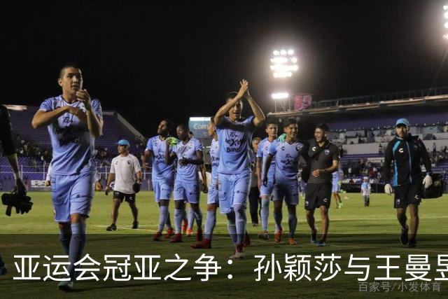 亚运会冠亚之争：孙颖莎与王曼昱的四个“秘密