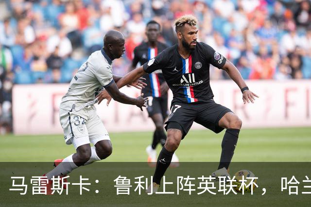 马雷斯卡：鲁利上阵英联杯，哈兰德是否休息待定！